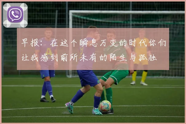 早报：在这个瞬息万变的时代你们让我感到前所未有的陌生与孤独
