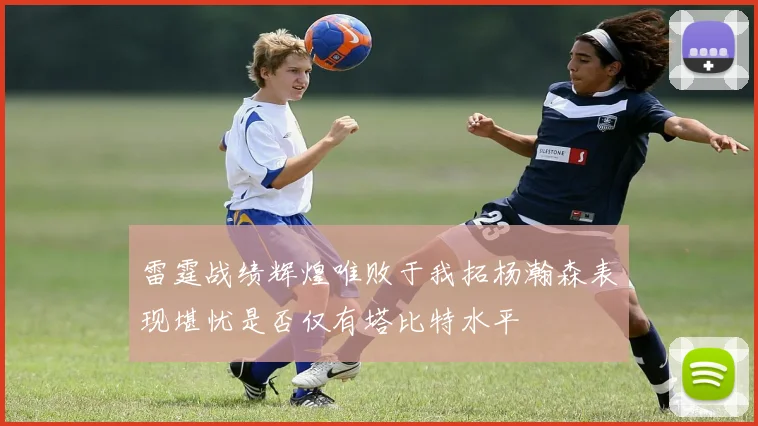 雷霆战绩辉煌唯败于我拓杨瀚森表现堪忧是否仅有塔比特水平