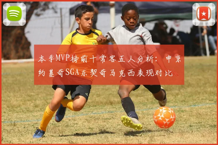 本季MVP榜前十常客五人分析：申京约基奇SGA东契奇马克西表现对比