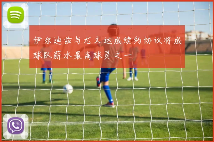 伊尔迪兹与尤文达成续约协议将成球队薪水最高球员之一