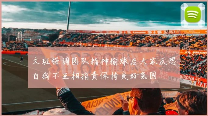 文班强调团队精神输球后大家反思自我不互相指责保持良好氛围