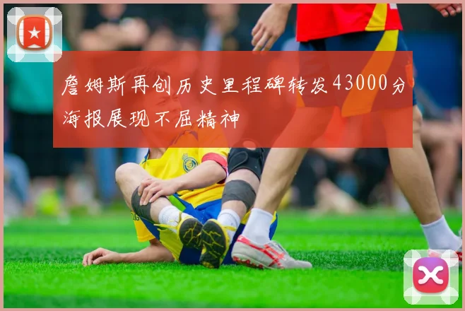詹姆斯再创历史里程碑转发43000分海报展现不屈精神