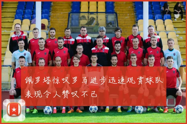 佩罗塔惊叹罗马进步迅速观赏球队表现令人赞叹不已