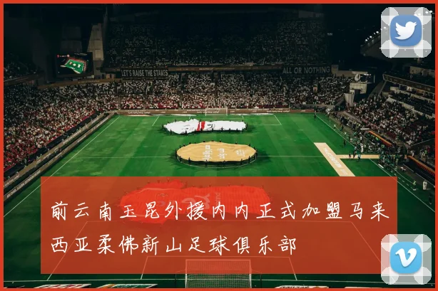 前云南玉昆外援内内正式加盟马来西亚柔佛新山足球俱乐部