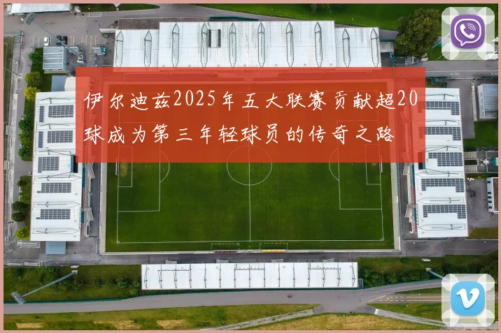 伊尔迪兹2025年五大联赛贡献超20球成为第三年轻球员的传奇之路