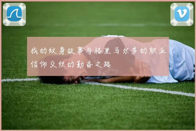 我的纹身故事与格里马尔多的职业信仰交织的勤奋之路