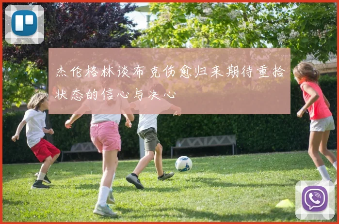 杰伦格林谈布克伤愈归来期待重拾状态的信心与决心