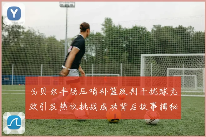 戈贝尔半场压哨补篮改判干扰球无效引发热议挑战成功背后故事揭秘